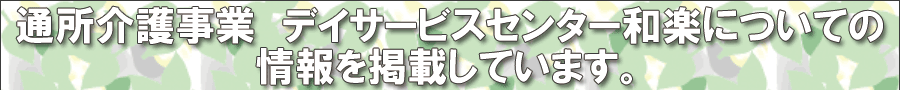 通所介護事業　デイサービスセンター和楽についての情報を掲載しています。